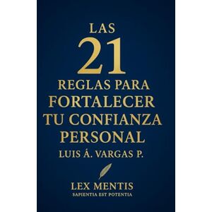 Vargas P., Luis Á. Las 21 reglas para fortalecer tu confianza personal: Reconoce tu valor, valida tu voz y actúa desde tu convicción Vargas P., Luis Á. Las 21 reglas para fortalecer tu confianza personal: Reconoce tu valor, valida tu voz y actúa desde tu convicción