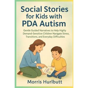 Hurlbutt, Morris Social Stories for Kids with PDA Autism: Gentle Guided Narratives to Help Highly Demand-Sensitive Children Navigate Stress, Transitions, and Everyday Difficulties Hurlbutt, Morris Social Stories for Kids with PDA Autism: Gentle Guided Narratives to Help Highly Demand-Sensitive Children Navigate Stress, Transitions, and Everyday Difficulties