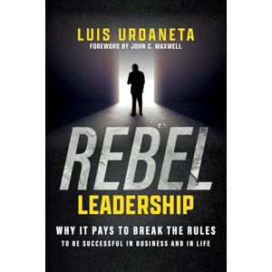 Urdaneta, Luis Rebel Leadership: Why It Pays To Break The Rules To Be Successful In Business And In Life Urdaneta, Luis Rebel Leadership: Why It Pays To Break The Rules To Be Successful In Business And In Life