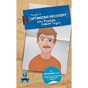 Hughes, Sam The Guide to Optimizing Recovery After Prostate Cancer Surgery Hughes, Sam The Guide to Optimizing Recovery After Prostate Cancer Surgery