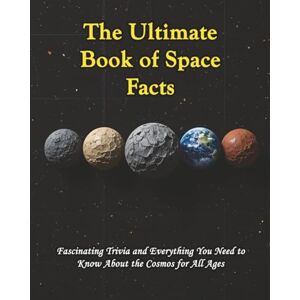 Silvio, Will The Ultimate Book of Space Facts: Fascinating Trivia and Everything You Need to Know About the Cosmos for All Ages Silvio, Will The Ultimate Book of Space Facts: Fascinating Trivia and Everything You Need to Know About the Cosmos for All Ages