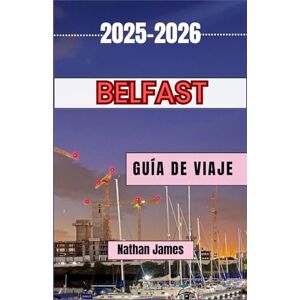 James, Nathan Belfast GUÍA DE VIAJE 2025-2026: Rincones ocultos, historia viva y el alma de una ciudad renacida James, Nathan Belfast GUÍA DE VIAJE 2025-2026: Rincones ocultos, historia viva y el alma de una ciudad renacida