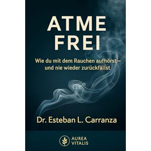 L. Carranza, Esteban Atme Frei: Wie du mit dem Rauchen aufhörst – und nie wieder zurückfällst L. Carranza, Esteban Atme Frei: Wie du mit dem Rauchen aufhörst – und nie wieder zurückfällst