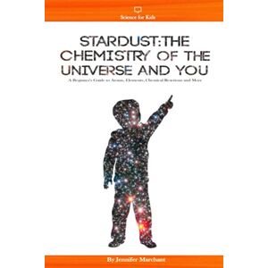 Marchant, Jennifer Stardust: The Chemistry Of The Universe And You: A Beginner's Guide To Atoms, Elements, Chemical Reactions and More... (Science For Kids) Marchant, Jennifer Stardust: The Chemistry Of The Universe And You: A Beginner's Guide To Atoms, Elements, Chemical Reactions and More... (Science For Kids)