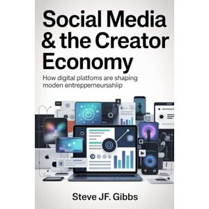 Gibbs, Steve Jf. Social Media & the Creator Economy: How Digital Platforms Are Shaping Modern Entrepreneurship Gibbs, Steve Jf. Social Media & the Creator Economy: How Digital Platforms Are Shaping Modern Entrepreneurship