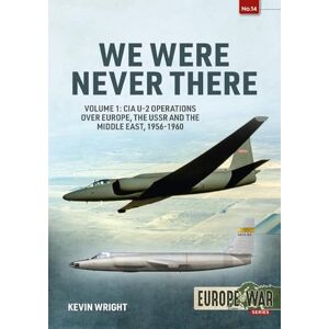 Wright, Kevin We Were Never There: Volume 1: CIA U-2 Operations over Europe, USSR, and the Middle East, 1956-1960 (Europe@War) Wright, Kevin We Were Never There: Volume 1: CIA U-2 Operations over Europe, USSR, and the Middle East, 1956-1960 (Europe@War)