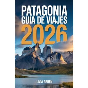 ARDEN, LIVIA PATAGONIA GUÍA DE VIAJES 2026: Descubre la última frontera del sur: paisajes épicos, aventuras al aire libre y la esencia salvaje de Argentina y Chile ARDEN, LIVIA PATAGONIA GUÍA DE VIAJES 2026: Descubre la última frontera del sur: paisajes épicos, aventuras al aire libre y la esencia salvaje de Argentina y Chile