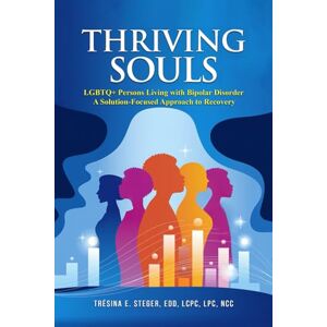 Steger EdD LCPC LPC NCC, Dr. TréSina E Thriving Souls: LGBTQ+ Persons Living With Bipolar Disorder A Solution-Focused Approach To Recovery Steger EdD LCPC LPC NCC, Dr. TréSina E Thriving Souls: LGBTQ+ Persons Living With Bipolar Disorder A Solution-Focused Approach To Recovery