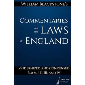 Blackstone, William William Blackstone's Commentaries on the Laws of England: Modernized and Condensed: Book I, II, III, and IV Blackstone, William William Blackstone's Commentaries on the Laws of England: Modernized and Condensed: Book I, II, III, and IV