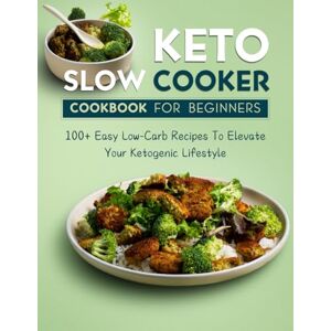 Olive, Martha Keto Slow Cooker Cookbook for Beginners: 100+ Easy Low-Carb Recipes To Elevate Your Ketogenic Lifestyle Olive, Martha Keto Slow Cooker Cookbook for Beginners: 100+ Easy Low-Carb Recipes To Elevate Your Ketogenic Lifestyle