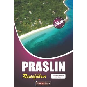 ISABELLA, JARED V. Praslin Reiseführer 2026: Erkundung von Stränden, Kunst, Begegnungen mit Wildtieren, lokaler Küche und Inselleben auf den Seychellen ISABELLA, JARED V. Praslin Reiseführer 2026: Erkundung von Stränden, Kunst, Begegnungen mit Wildtieren, lokaler Küche und Inselleben auf den Seychellen