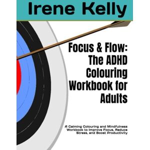 Kelly, Irene Focus & Flow: The ADHD Colouring Workbook for Adults: A Calming Colouring and Mindfulness Workbook to Improve Focus, Reduce Stress, and Boost Productivity Kelly, Irene Focus & Flow: The ADHD Colouring Workbook for Adults: A Calming Colouring and Mindfulness Workbook to Improve Focus, Reduce Stress, and Boost Productivity