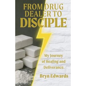 Edwards, Bryn From Drug Dealer to Disciple: My Journey of Healing and Deliverance Edwards, Bryn From Drug Dealer to Disciple: My Journey of Healing and Deliverance