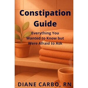 Carbo, Diane Constipation Guide: Everything You Wanted to Know but Were Afraid to Ask Carbo, Diane Constipation Guide: Everything You Wanted to Know but Were Afraid to Ask