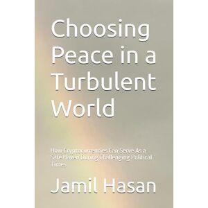 Hasan, Jamil Choosing Peace in a Turbulent World: How Cryptocurrencies Can Serve As a Safe Haven During Challenging Political Times (Crypto Hipster's Mysticals) Hasan, Jamil Choosing Peace in a Turbulent World: How Cryptocurrencies Can Serve As a Safe Haven During Challenging Political Times (Crypto Hipster's Mysticals)