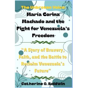 Baldwin, Catherine O. The Unbroken Voice: María Corina Machado and the Fight for Venezuela’s Freedom: “A Story of Bravery, Faith, and the Battle to Reclaim Venezuela’s Future” Baldwin, Catherine O. The Unbroken Voice: María Corina Machado and the Fight for Venezuela’s Freedom: “A Story of Bravery, Faith, and the Battle to Reclaim Venezuela’s Future”