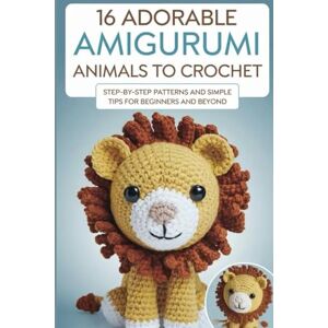 Suniga Van Cise, Leif Christian 16 Adorable Amigurumi Animals to Crochet: Step-by-Step Patterns and Simple Tips for Beginners and Beyond Suniga Van Cise, Leif Christian 16 Adorable Amigurumi Animals to Crochet: Step-by-Step Patterns and Simple Tips for Beginners and Beyond