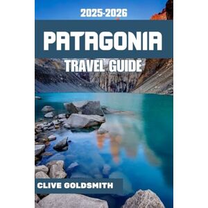Goldsmith, Clive PATAGONIA TRAVEL GUIDE 2025-2026: Journeys Through the Edge of the World — Practical Guide, Honest Advice, Wild Trails, and Real Stories from the ... and Ice (The Explorer’s Footprint Series) Goldsmith, Clive PATAGONIA TRAVEL GUIDE 2025-2026: Journeys Through the Edge of the World — Practical Guide, Honest Advice, Wild Trails, and Real Stories from the ... and Ice (The Explorer’s Footprint Series)