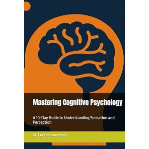 van Houte, Dr. Cor P.M. Mastering Cognitive Psychology: A 10-Day Guide to Understanding Sensation and Perception (Mastering Psychology) van Houte, Dr. Cor P.M. Mastering Cognitive Psychology: A 10-Day Guide to Understanding Sensation and Perception (Mastering Psychology)