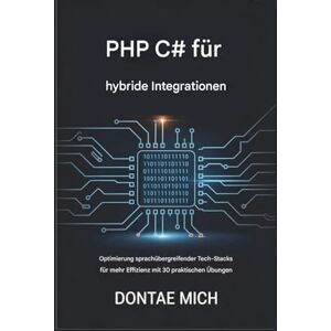 Mich, Dontae PHP C# für Hybridintegrationen: Optimierung sprachübergreifender Tech-Stacks für mehr Effizienz mit 30 praktischen Übungen Mich, Dontae PHP C# für Hybridintegrationen: Optimierung sprachübergreifender Tech-Stacks für mehr Effizienz mit 30 praktischen Übungen