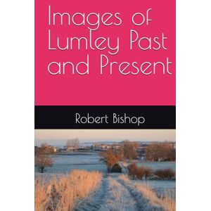Bishop, Robert Images of Lumley Past and Present Bishop, Robert Images of Lumley Past and Present