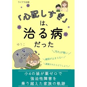 ゆうこ 「心配しすぎ」は、治る病だった: 「汚れが怖い」「確認が止まらない」「逮捕されたらどうしよう」小4の娘が薬ゼロで強迫性障害を乗り越えた家族の軌跡 ゆうこ 「心配しすぎ」は、治る病だった: 「汚れが怖い」「確認が止まらない」「逮捕されたらどうしよう」小4の娘が薬ゼロで強迫性障害を乗り越えた家族の軌跡