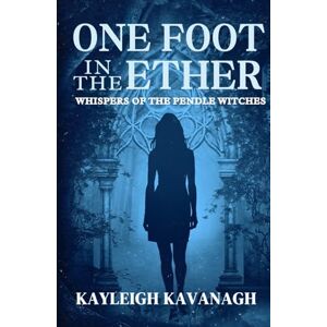 Kavanagh, Kayleigh One Foot in the Ether: Whispers of the Pendle Witches: Historical Paranormal Fiction Novel Kavanagh, Kayleigh One Foot in the Ether: Whispers of the Pendle Witches: Historical Paranormal Fiction Novel