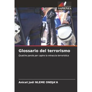 NLEME ONDJA'A, Anicet Joël Glossario del terrorismo: Qualche parola per capire la minaccia terroristica NLEME ONDJA'A, Anicet Joël Glossario del terrorismo: Qualche parola per capire la minaccia terroristica