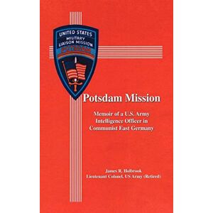 Holbrook, James R. Potsdam Mission: Memoir of a U.S. Army Intelligence Officer in Communist East Germany Holbrook, James R. Potsdam Mission: Memoir of a U.S. Army Intelligence Officer in Communist East Germany