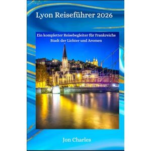 Charles, Jon Lyon Reiseführer 2026: Ein kompletter Reisebegleiter für Frankreichs Stadt der Lichter und Aromen Charles, Jon Lyon Reiseführer 2026: Ein kompletter Reisebegleiter für Frankreichs Stadt der Lichter und Aromen