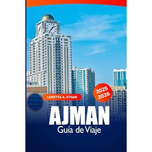 Ethan, Loretta A. Ajman Guía de Viaje 2025–2026: Explora playas, safaris por el desierto, resorts de lujo, delicias culinarias y aventuras en los Emiratos Árabes Unidos Ethan, Loretta A. Ajman Guía de Viaje 2025–2026: Explora playas, safaris por el desierto, resorts de lujo, delicias culinarias y aventuras en los Emiratos Árabes Unidos