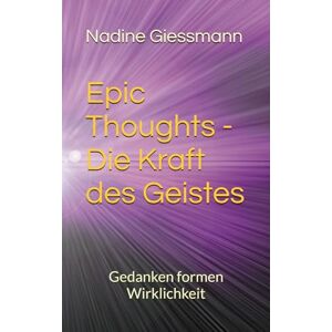 Giessmann, Frau Nadine Rosa Epic Thoughts Die Kraft des Geistes: Gedanken formen Wirklichkeit (Epic Dreams Die Bewusstseinsreihe) Giessmann, Frau Nadine Rosa Epic Thoughts Die Kraft des Geistes: Gedanken formen Wirklichkeit (Epic Dreams Die Bewusstseinsreihe)