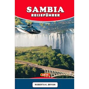 BRYAN, ROBERTA K. SAMBIA REISEFÜHRER 2026: Der komplette Begleiter zu den Victoriafällen, aufregenden Safaris, lebendiger Kultur, lokaler Küche, Abenteuerpfaden und verborgenen Schätzen im ungezähmten Herzen Afrikas BRYAN, ROBERTA K. SAMBIA REISEFÜHRER 2026: Der komplette Begleiter zu den Victoriafällen, aufregenden Safaris, lebendiger Kultur, lokaler Küche, Abenteuerpfaden und verborgenen Schätzen im ungezähmten Herzen Afrikas