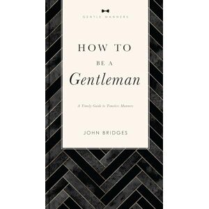 Bridges, Curtis VC HOW TO BE A GENTLEMAN SC: A Timely Guide to Timeless Manners (A Guide to Etiquette and Skills for a Successful Life) A Perfect Gift for Men (The GentleManners Series) Bridges, Curtis VC HOW TO BE A GENTLEMAN SC: A Timely Guide to Timeless Manners (A Guide to Etiquette and Skills for a Successful Life) A Perfect Gift for Men (The GentleManners Series)