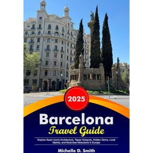 Smith, Michelle D. BARCELONA Travel Guide 2026: Explore Spain Iconic Architecture, Tapas Hotspots, Hidden Gems, Local Market, and Must-See Attractions in Europe Smith, Michelle D. BARCELONA Travel Guide 2026: Explore Spain Iconic Architecture, Tapas Hotspots, Hidden Gems, Local Market, and Must-See Attractions in Europe