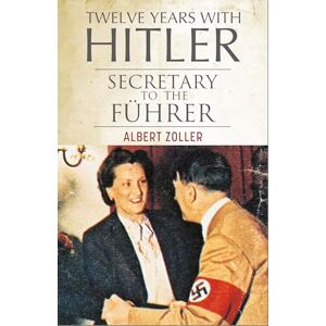 Albert Zoller Twelve Years With Hitler: Secretary to the Führer Albert Zoller Twelve Years With Hitler: Secretary to the Führer