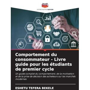 Bekele, Eshetu Tefera Comportement du consommateur Livre guide pour les étudiants de premier cycle: Un guide complet du comportement, de la motivation et de la prise de décision des acheteurs sur les marchés modernes Bekele, Eshetu Tefera Comportement du consommateur Livre guide pour les étudiants de premier cycle: Un guide complet du comportement, de la motivation et de la prise de décision des acheteurs sur les marchés modernes