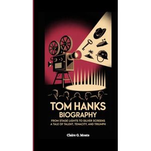 G. Moats, Claire TOM HANKS BIOGRAPHY: From Stage Lights to Silver Screens: A Tale of Talent, Tenacity, and Triumph G. Moats, Claire TOM HANKS BIOGRAPHY: From Stage Lights to Silver Screens: A Tale of Talent, Tenacity, and Triumph