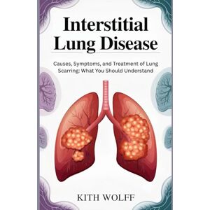 Wolff, Kith Interstitial Lung Disease: Causes, Symptoms, and Treatment of Lung Scarring: What You Should Understand Wolff, Kith Interstitial Lung Disease: Causes, Symptoms, and Treatment of Lung Scarring: What You Should Understand