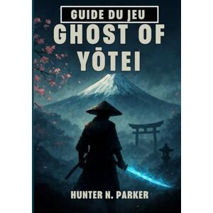 N. Parker, Hunter GUIDE DU JEU GHOST OF YŌTEI: Votre Procédure Pas À Pas Complète Pour Maîtriser Chaque Stratégie De Combat, Découvrir Des Secrets Cachés Et Atteindre 100 % D'achèvement. N. Parker, Hunter GUIDE DU JEU GHOST OF YŌTEI: Votre Procédure Pas À Pas Complète Pour Maîtriser Chaque Stratégie De Combat, Découvrir Des Secrets Cachés Et Atteindre 100 % D'achèvement.