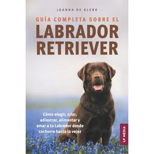 de Klerk, Joanna Guía completa sobre el Labrador Retriever: Cómo elegir, criar, adiestrar, alimentar y amar a tu Labrador desde cachorro hasta la vejez de Klerk, Joanna Guía completa sobre el Labrador Retriever: Cómo elegir, criar, adiestrar, alimentar y amar a tu Labrador desde cachorro hasta la vejez