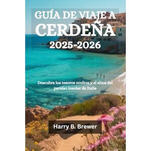 Brewer, Harry B. GUÍA DE VIAJE A CERDEÑA 2025-2026: Descubra los tesoros ocultos y el alma del paraíso insular de Italia Brewer, Harry B. GUÍA DE VIAJE A CERDEÑA 2025-2026: Descubra los tesoros ocultos y el alma del paraíso insular de Italia