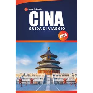 KESSLER, DANIEL S. Cina Guida Di Viaggio 2025: Scopri la ricca storia, gli antichi templi, le migliori avventure e i consigli pratici per esplorare l'Asia orientale. KESSLER, DANIEL S. Cina Guida Di Viaggio 2025: Scopri la ricca storia, gli antichi templi, le migliori avventure e i consigli pratici per esplorare l'Asia orientale.