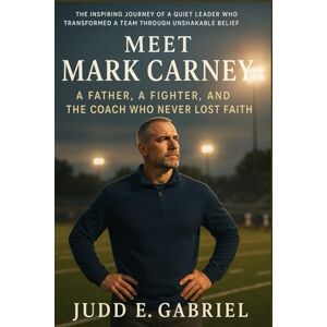 Gabriel, Judd E. Meet Mark Carney: A Father, a Fighter, and the Coach Who Never Lost Faith Gabriel, Judd E. Meet Mark Carney: A Father, a Fighter, and the Coach Who Never Lost Faith