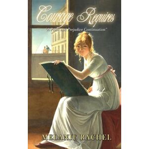 Rachel, Melanie Courage Requires: A Pride and Prejudice Continuation Rachel, Melanie Courage Requires: A Pride and Prejudice Continuation