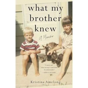 Kristina Amelong What My Brother Knew: A Memoir Kristina Amelong What My Brother Knew: A Memoir