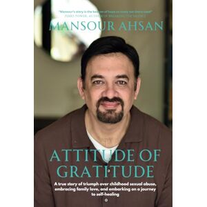 Ahsan, Mansour Attitude Of Gratitude: A true story of triumph over childhood sexual abuse, embracing family love, and embarking on a journey to self-healing Ahsan, Mansour Attitude Of Gratitude: A true story of triumph over childhood sexual abuse, embracing family love, and embarking on a journey to self-healing