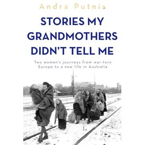 Putnis, Andra Stories My Grandmothers Didn't Tell Me: Two women's journeys from war-torn Europe to a new life in Australia Putnis, Andra Stories My Grandmothers Didn't Tell Me: Two women's journeys from war-torn Europe to a new life in Australia
