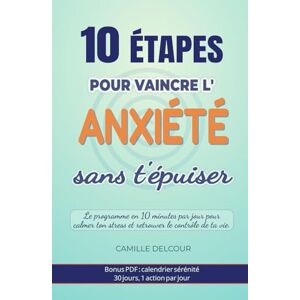 Delcour, Camille 10 étapes pour vaincre l’anxiété sans t’épuiser: Le programme en 10 minutes par jour pour calmer ton stress, apaiser ton esprit et retrouver le contrôle de ta vie Delcour, Camille 10 étapes pour vaincre l’anxiété sans t’épuiser: Le programme en 10 minutes par jour pour calmer ton stress, apaiser ton esprit et retrouver le contrôle de ta vie