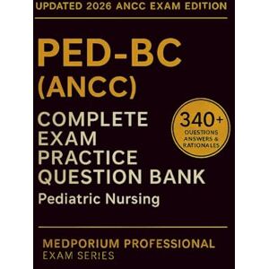 Bolton, T.R. Complete PED-BC (ANCC) Exam Question Bank: Pediatric Nursing: 330+ Practice Questions with Answers & Rationales — Updated 2026 Edition Bolton, T.R. Complete PED-BC (ANCC) Exam Question Bank: Pediatric Nursing: 330+ Practice Questions with Answers & Rationales — Updated 2026 Edition